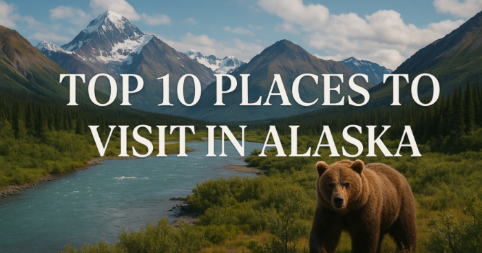 Top 10 Places to Visit in Alaska